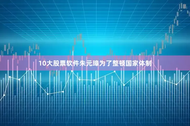 10大股票软件朱元璋为了整顿国家体制