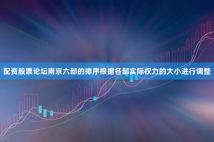 配资股票论坛南京六部的排序根据各部实际权力的大小进行调整
