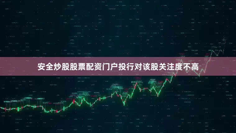 安全炒股股票配资门户投行对该股关注度不高