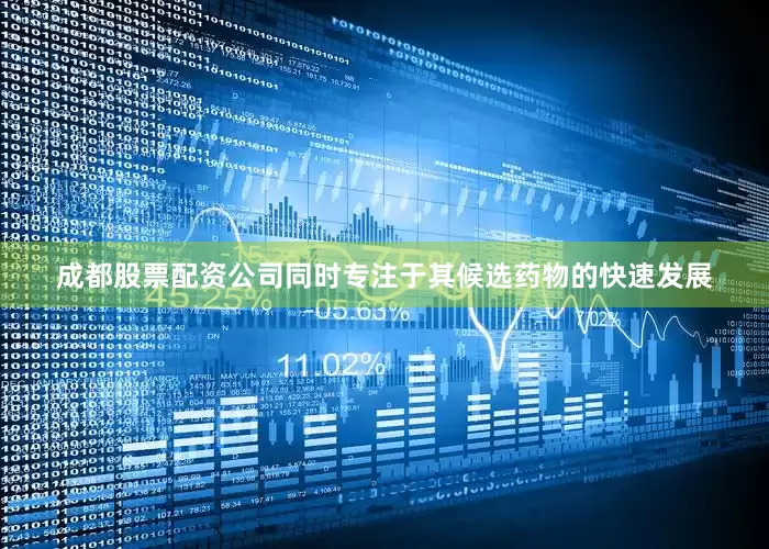 成都股票配资公司同时专注于其候选药物的快速发展