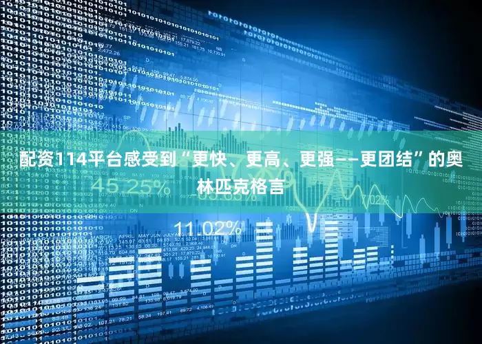 配资114平台感受到“更快、更高、更强——更团结”的奥林匹克格言