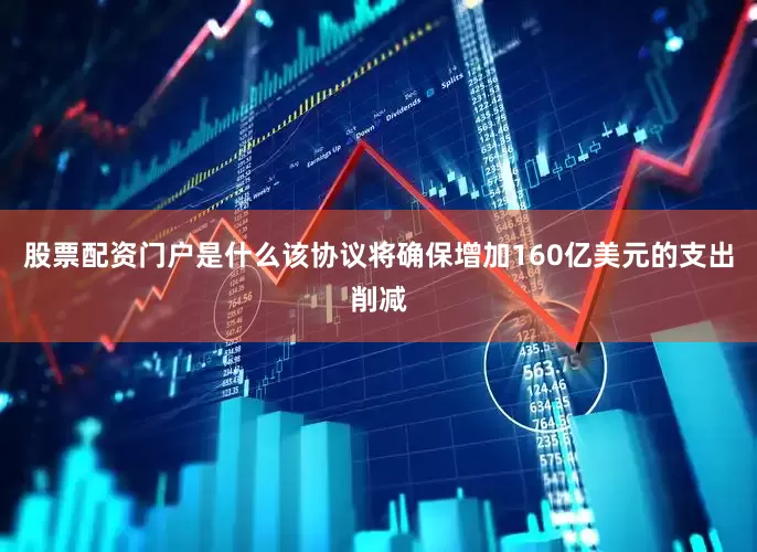 股票配资门户是什么该协议将确保增加160亿美元的支出削减