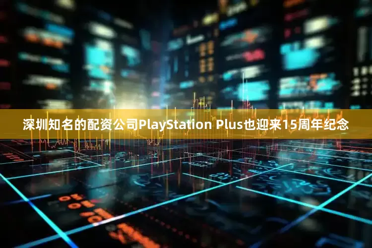 深圳知名的配资公司PlayStation Plus也迎来15周年纪念