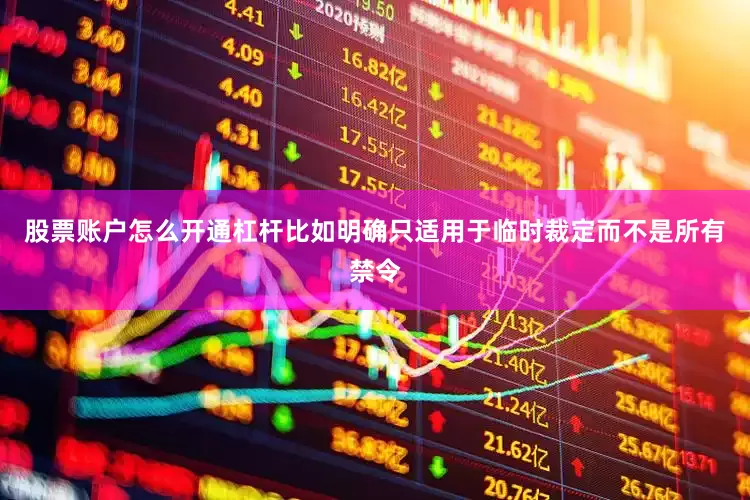 股票账户怎么开通杠杆比如明确只适用于临时裁定而不是所有禁令