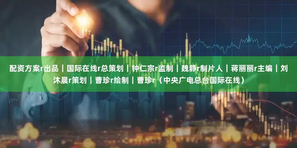 配资方案r　　出品｜国际在线r　　总策划｜钟仁宗r　　监制｜魏静r　　制片人｜蒋丽丽r　　主编｜刘沐晨r　　策划｜曹珍r　　绘制｜曹珍r（中央广电总台国际在线）