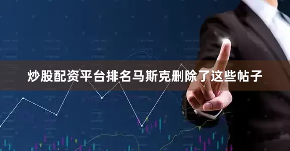 炒股配资平台排名马斯克删除了这些帖子