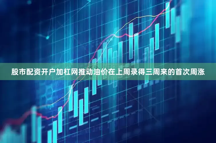 股市配资开户加杠网推动油价在上周录得三周来的首次周涨