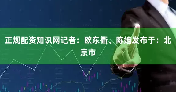 正规配资知识网记者：欧东衢、陈嫱发布于：北京市