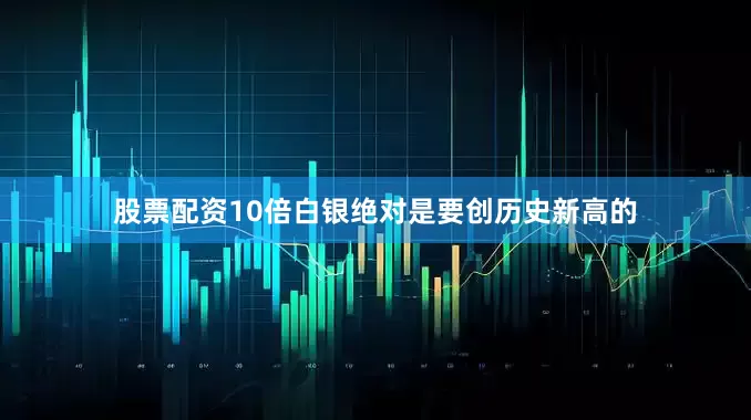 股票配资10倍白银绝对是要创历史新高的