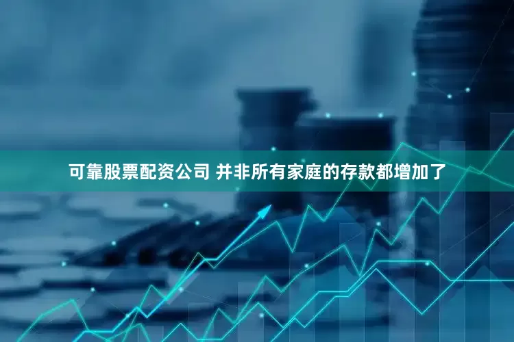 可靠股票配资公司 并非所有家庭的存款都增加了