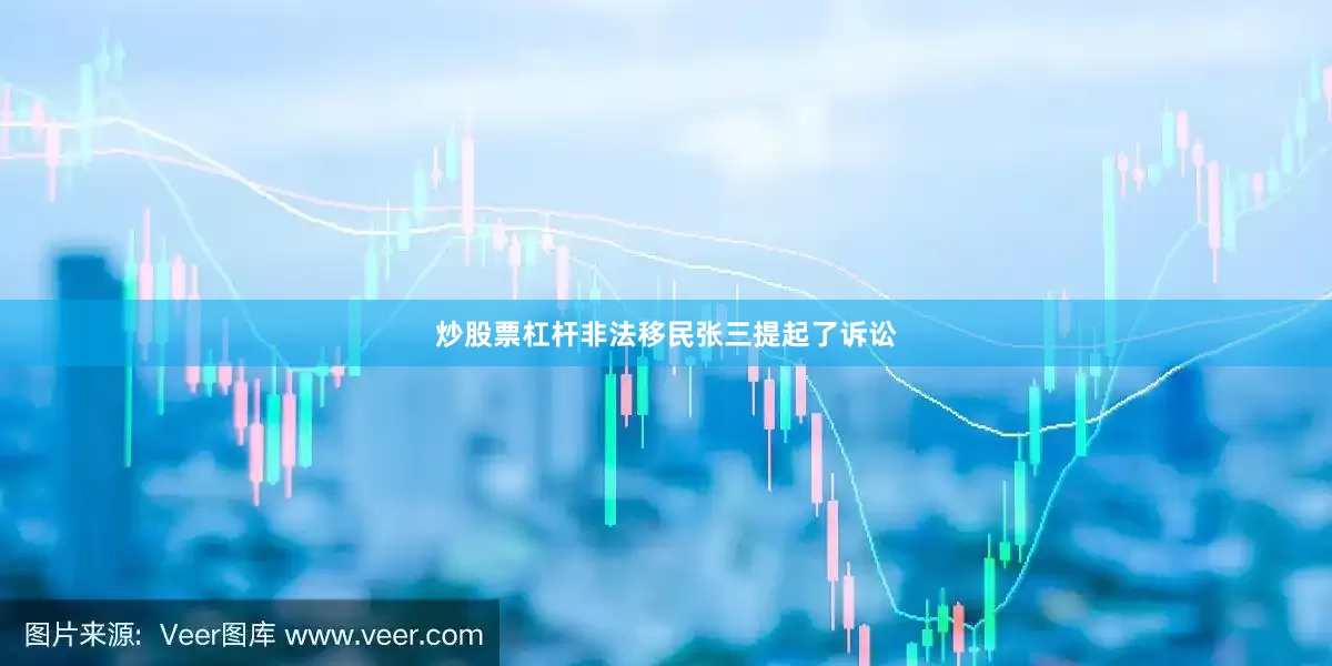 炒股票杠杆非法移民张三提起了诉讼