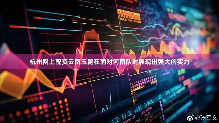 杭州网上配资云南玉昆在面对河南队时展现出强大的实力