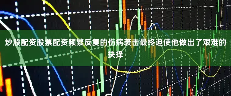炒股配资股票配资频繁反复的伤病袭击最终迫使他做出了艰难的抉择