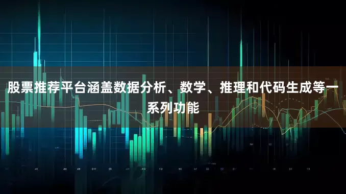 股票推荐平台涵盖数据分析、数学、推理和代码生成等一系列功能