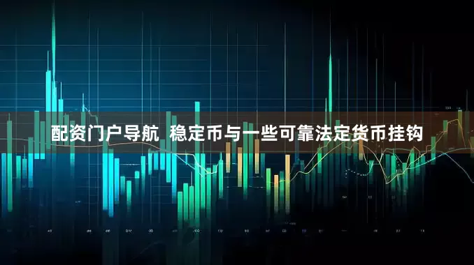 配资门户导航  稳定币与一些可靠法定货币挂钩