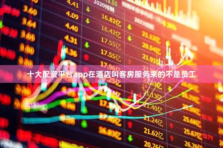 十大配资平台app在酒店叫客房服务来的不是员工