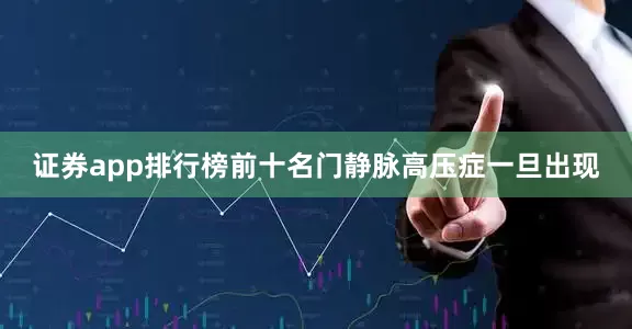证券app排行榜前十名门静脉高压症一旦出现