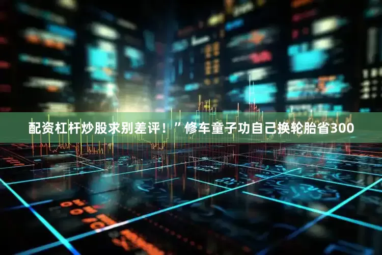 配资杠杆炒股求别差评！”修车童子功自己换轮胎省300