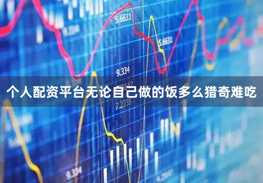 个人配资平台无论自己做的饭多么猎奇难吃
