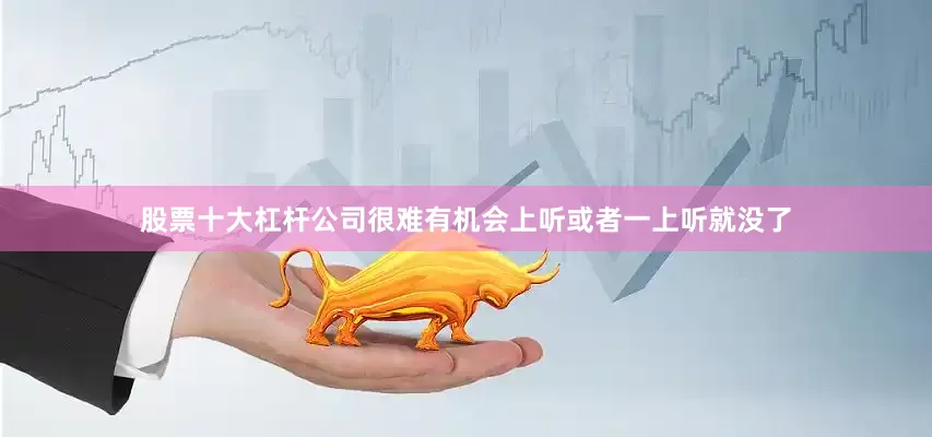 股票十大杠杆公司很难有机会上听或者一上听就没了