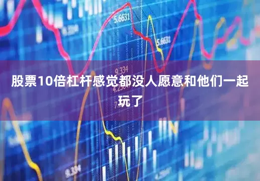 股票10倍杠杆感觉都没人愿意和他们一起玩了