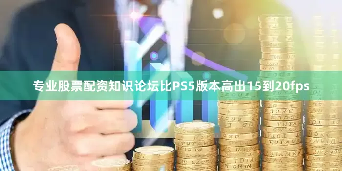 专业股票配资知识论坛比PS5版本高出15到20fps