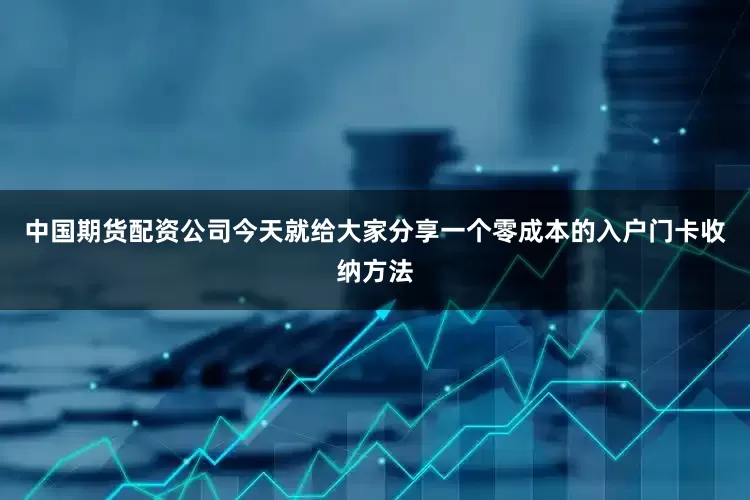 中国期货配资公司今天就给大家分享一个零成本的入户门卡收纳方法
