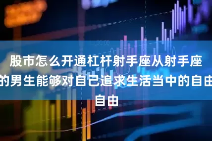 股市怎么开通杠杆射手座从射手座的男生能够对自己追求生活当中的自由