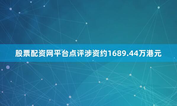 股票配资网平台点评涉资约1689.44万港元