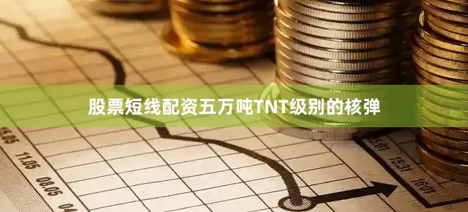 股票短线配资五万吨TNT级别的核弹