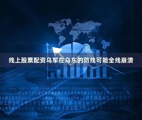 线上股票配资乌军在乌东的防线可能全线崩溃