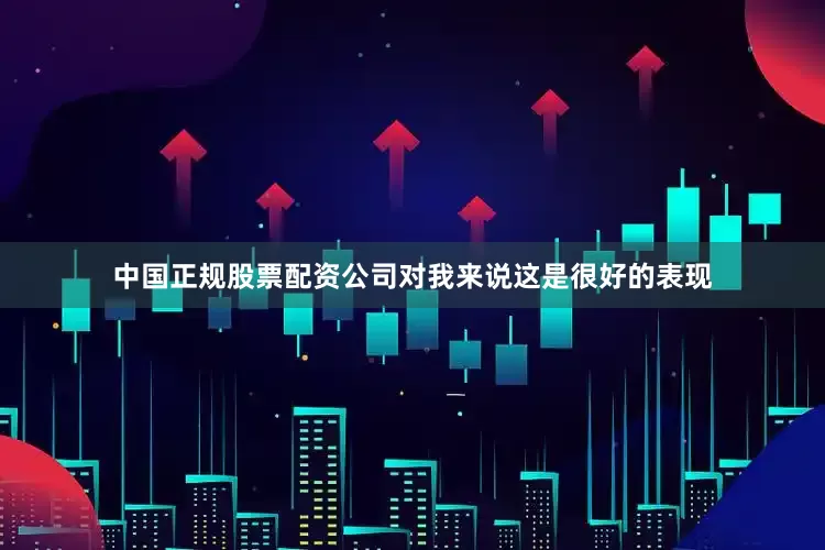 中国正规股票配资公司对我来说这是很好的表现