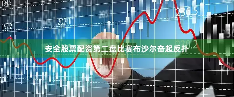 安全股票配资第二盘比赛布沙尔奋起反扑