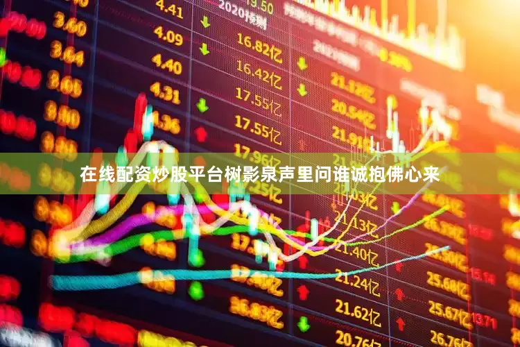 在线配资炒股平台树影泉声里问谁诚抱佛心来