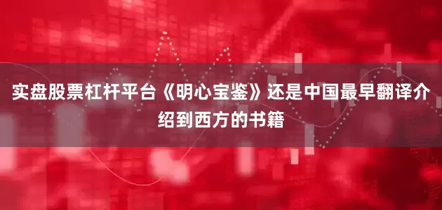 实盘股票杠杆平台《明心宝鉴》还是中国最早翻译介绍到西方的书籍