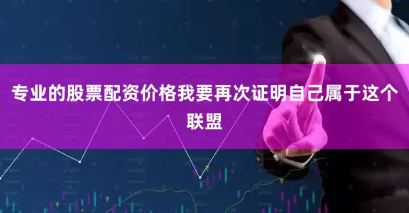 专业的股票配资价格我要再次证明自己属于这个联盟