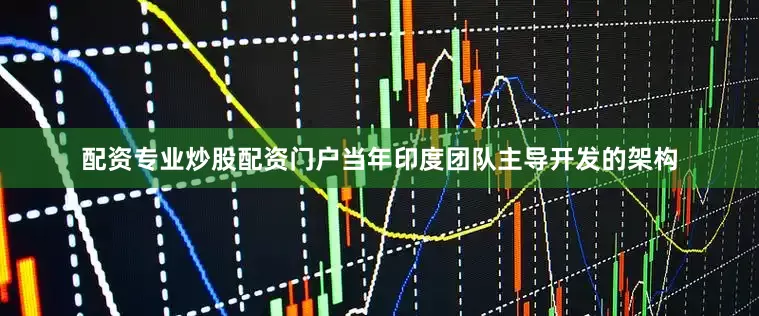 配资专业炒股配资门户当年印度团队主导开发的架构