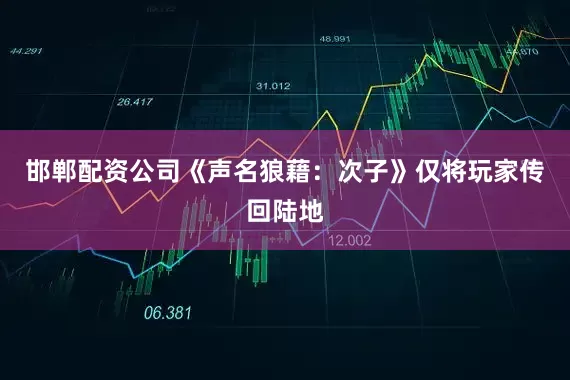 邯郸配资公司《声名狼藉：次子》仅将玩家传回陆地