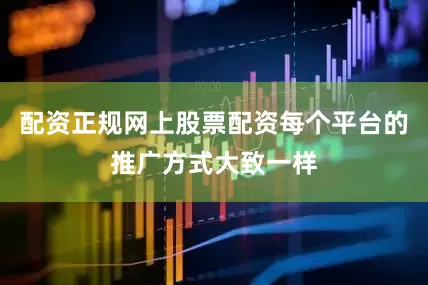 配资正规网上股票配资每个平台的推广方式大致一样