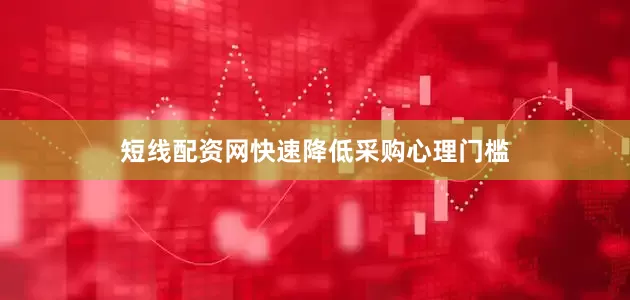 短线配资网快速降低采购心理门槛