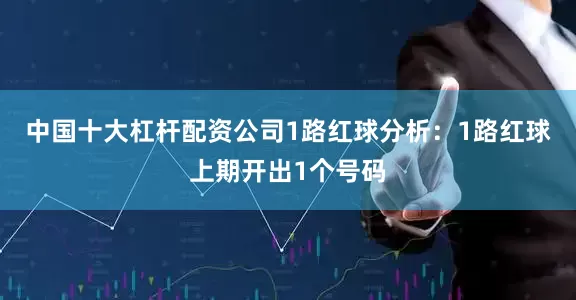 中国十大杠杆配资公司　　1路红球分析：1路红球上期开出1个号码
